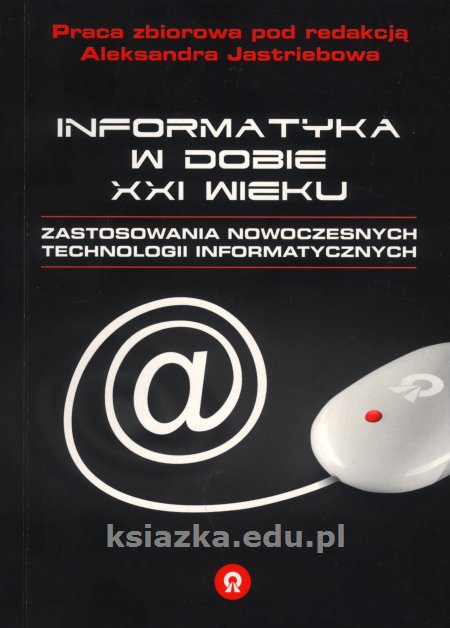 Informatyka w dobie XXI wieku Zastosowania nowoczesnych technologii informatycznych
