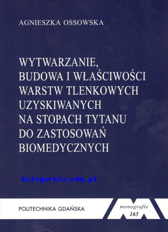 Wytwarzanie, budowa i właściwości warstw tlenkowych uzyskiwanych na stopach tytanu do zastosowań biomedycznych. Seria Monografie nr 165